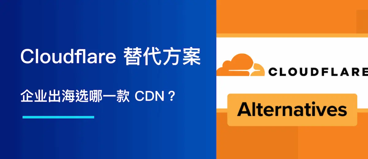 Cloudflare 替代方案:企业出海选哪一款 CDN?