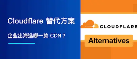Cloudflare 替代方案：企业出海选哪一款 CDN？
