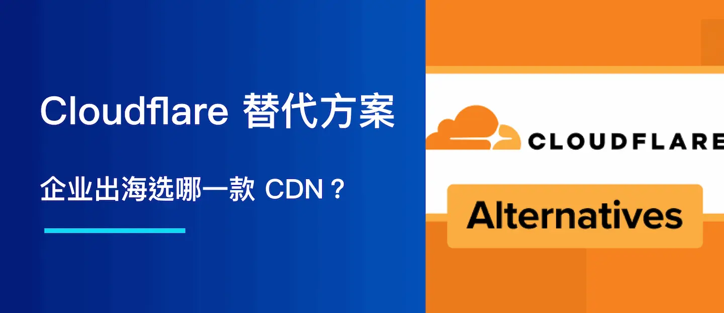 Cloudflare 替代方案：企业出海选哪一款 CDN？