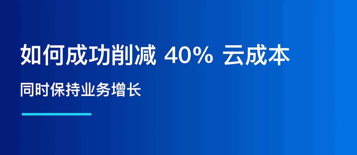 客户案例：如何成功削减 40% 的云成本，同时保持业务增长