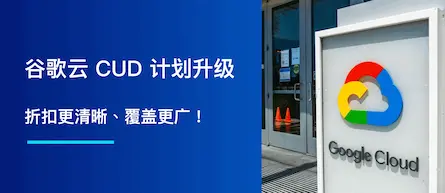 Google Cloud CUD 计划升级，折扣更清晰、覆盖更广！