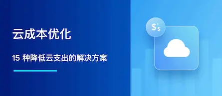 云成本优化：15 种降低云支出的解决方案与策略