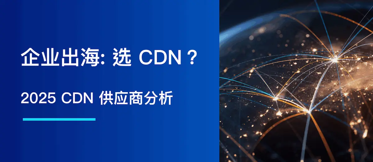 企业出海: 选 CDN?2025 CDN 供应商分析