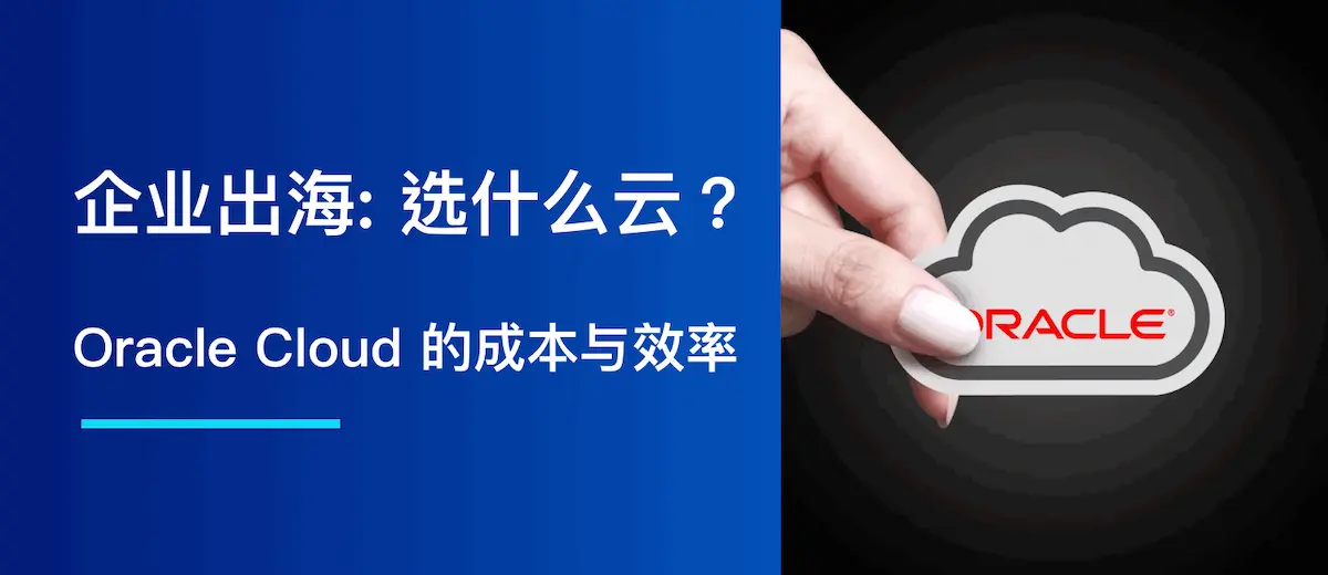 企业出海: 选什么云?Oracle Cloud 的成本与效率